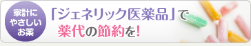 「ジェネリック医薬品」で薬代の節約を！